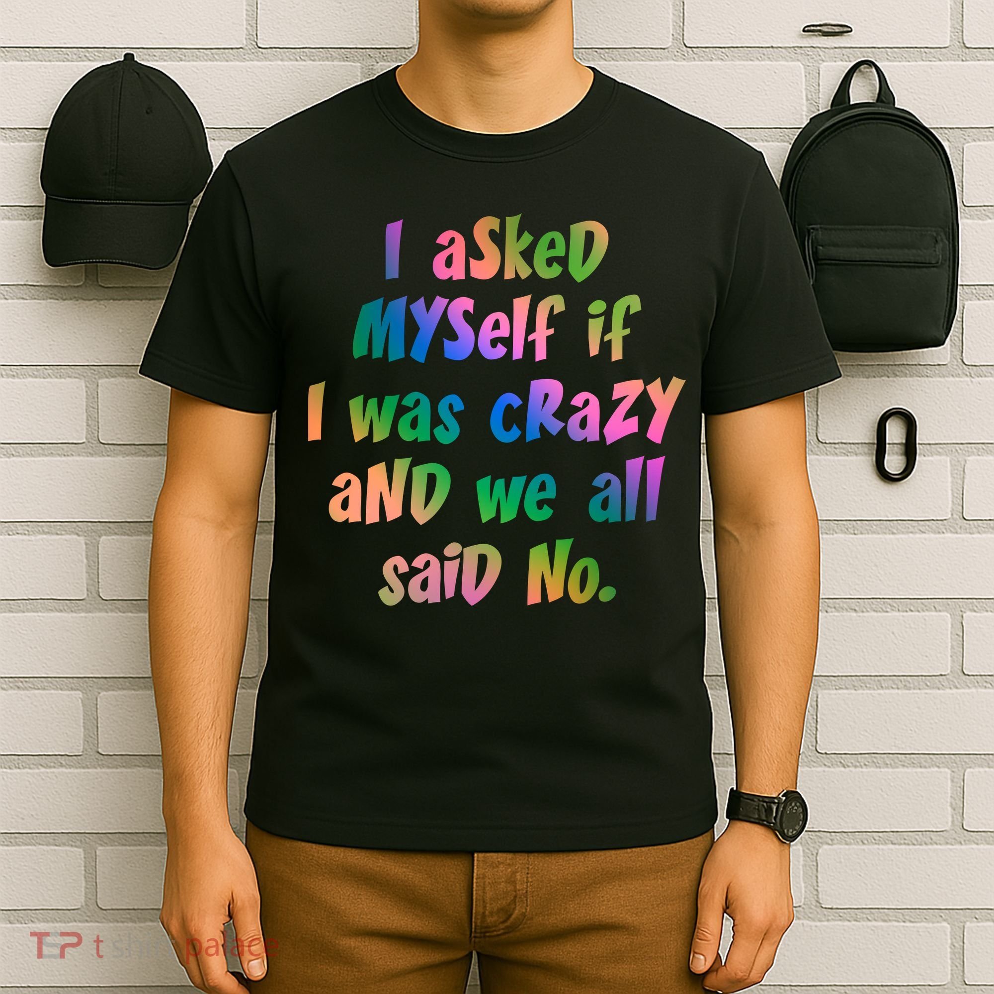 I Asked Myself If I Was Crazy And We All Said No. T-Shirt