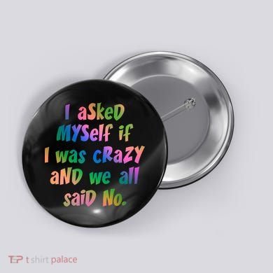 I Asked Myself If I Was Crazy And We All Said No. Button