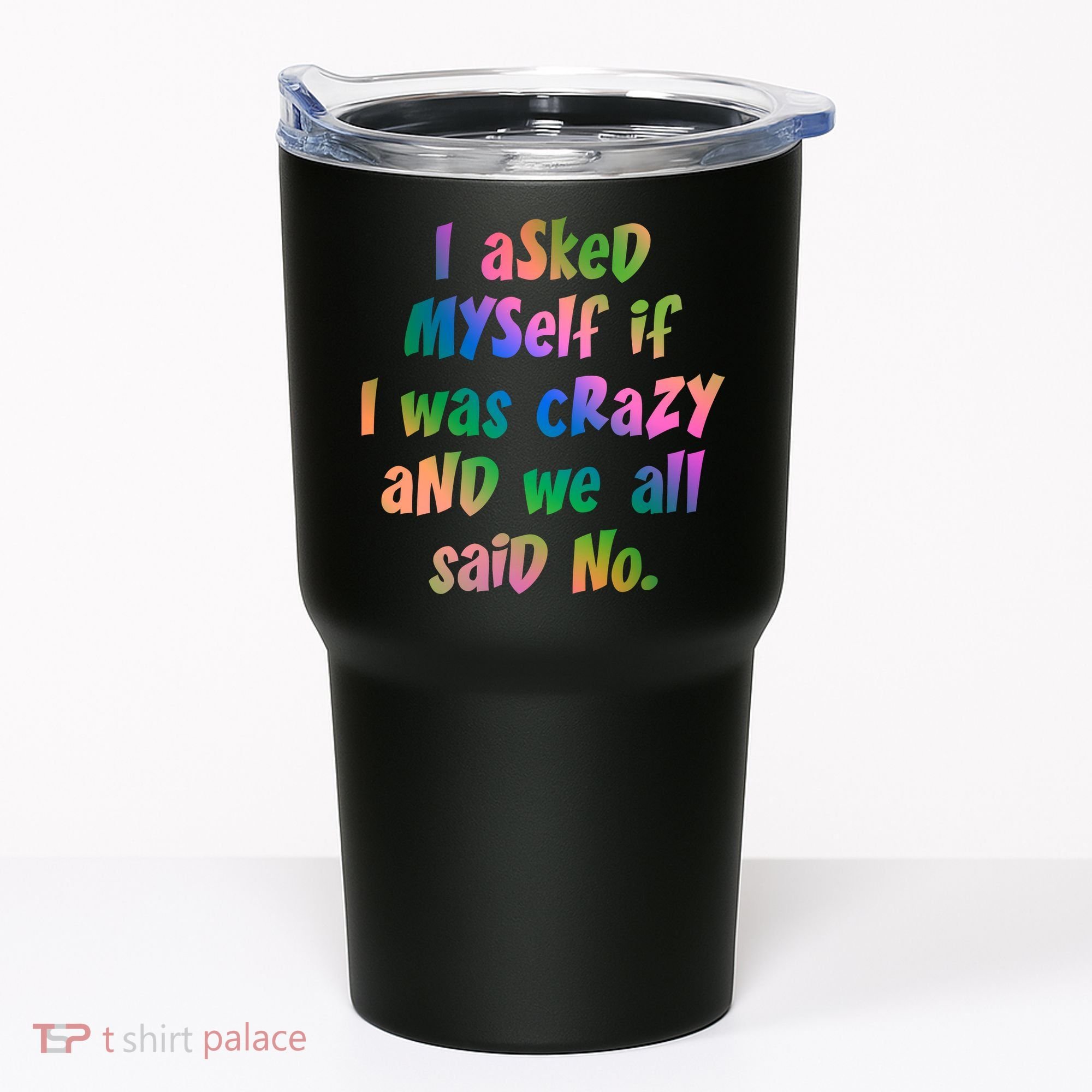 I Asked Myself If I Was Crazy And We All Said No. Tumbler