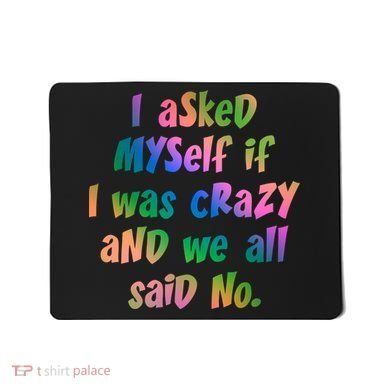 I Asked Myself If I Was Crazy And We All Said No. Mousepad