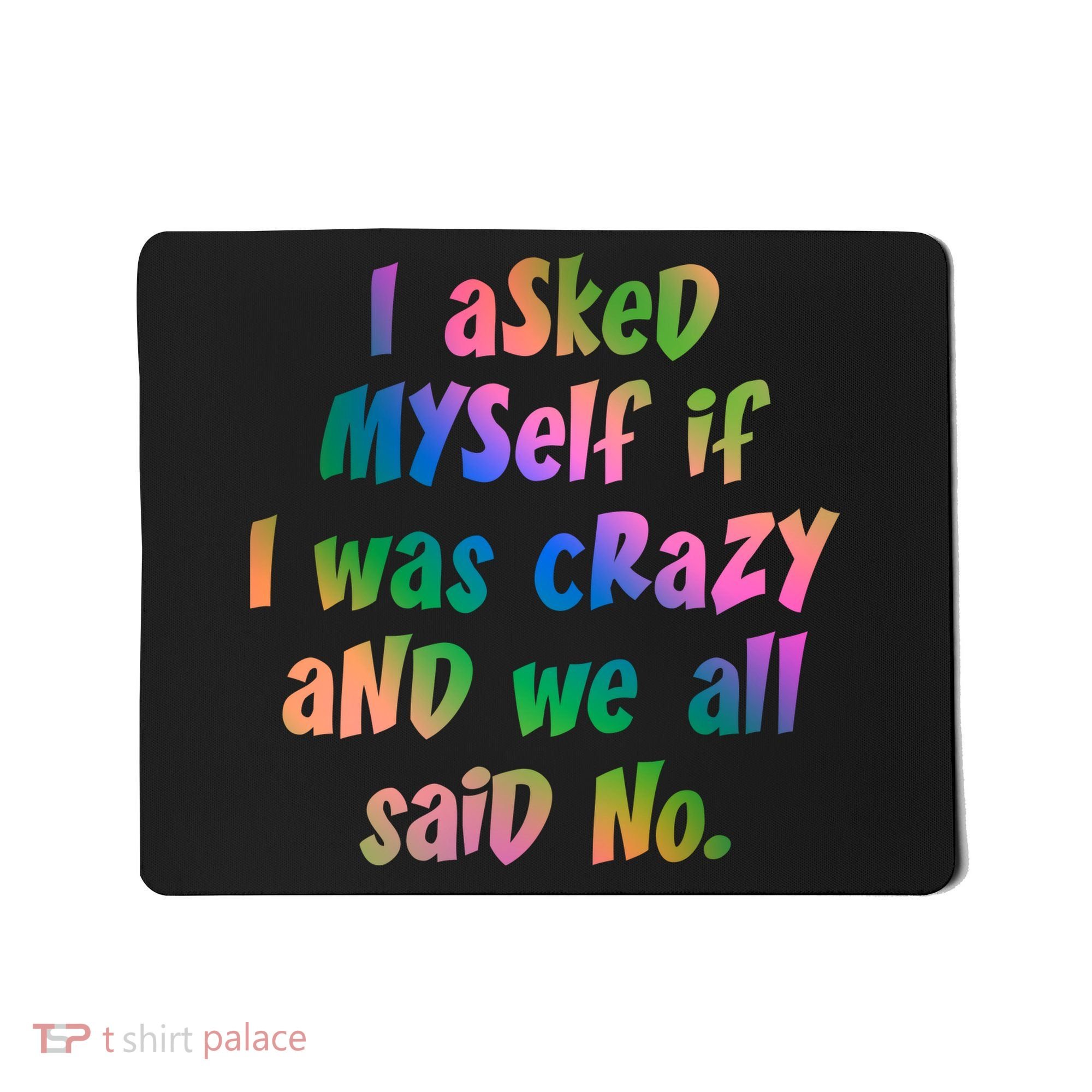 I Asked Myself If I Was Crazy And We All Said No. Mousepad