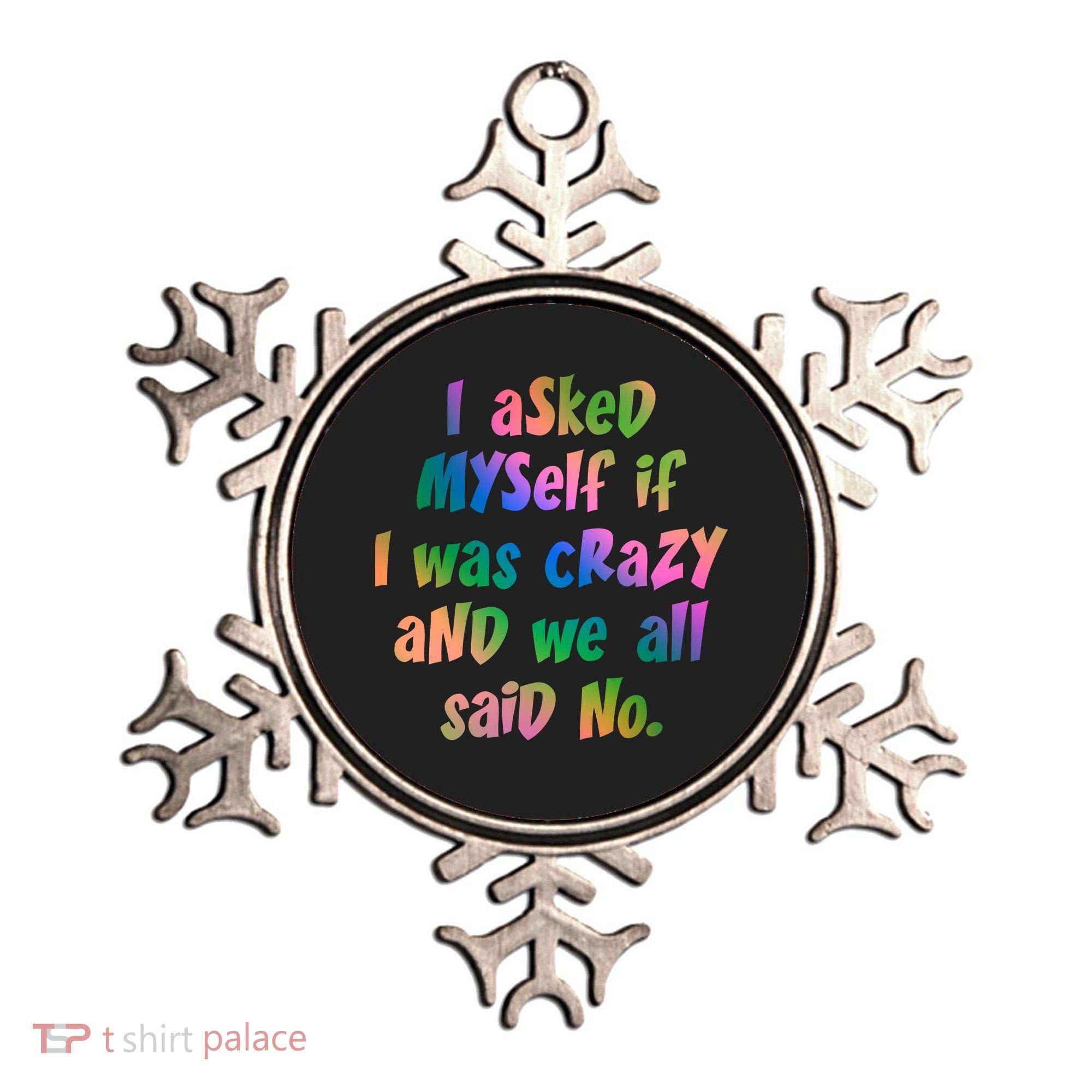 I Asked Myself If I Was Crazy And We All Said No. Ornament