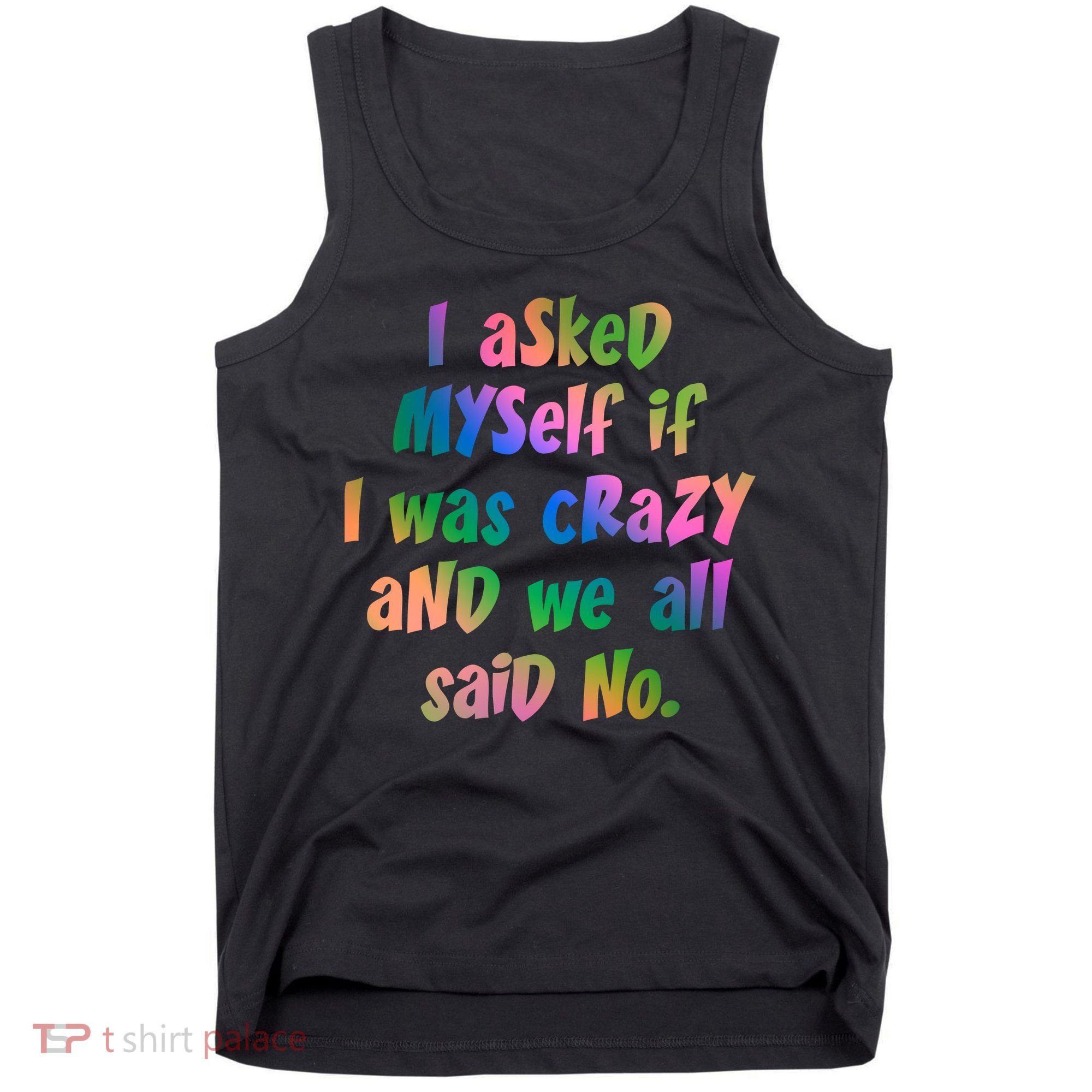 I Asked Myself If I Was Crazy And We All Said No. Tank Top