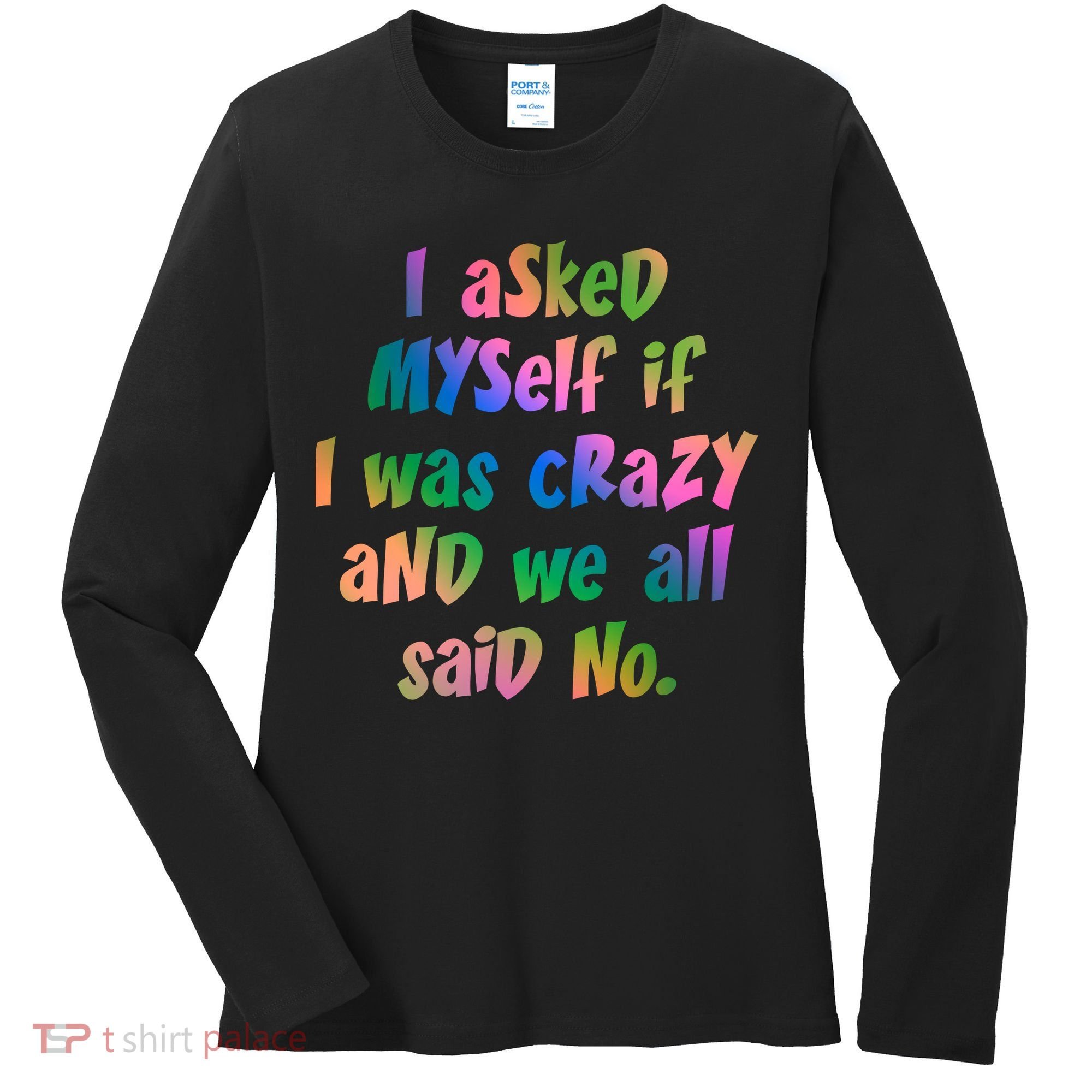 I Asked Myself If I Was Crazy And We All Said No. Women's Long Sleeve Shirt