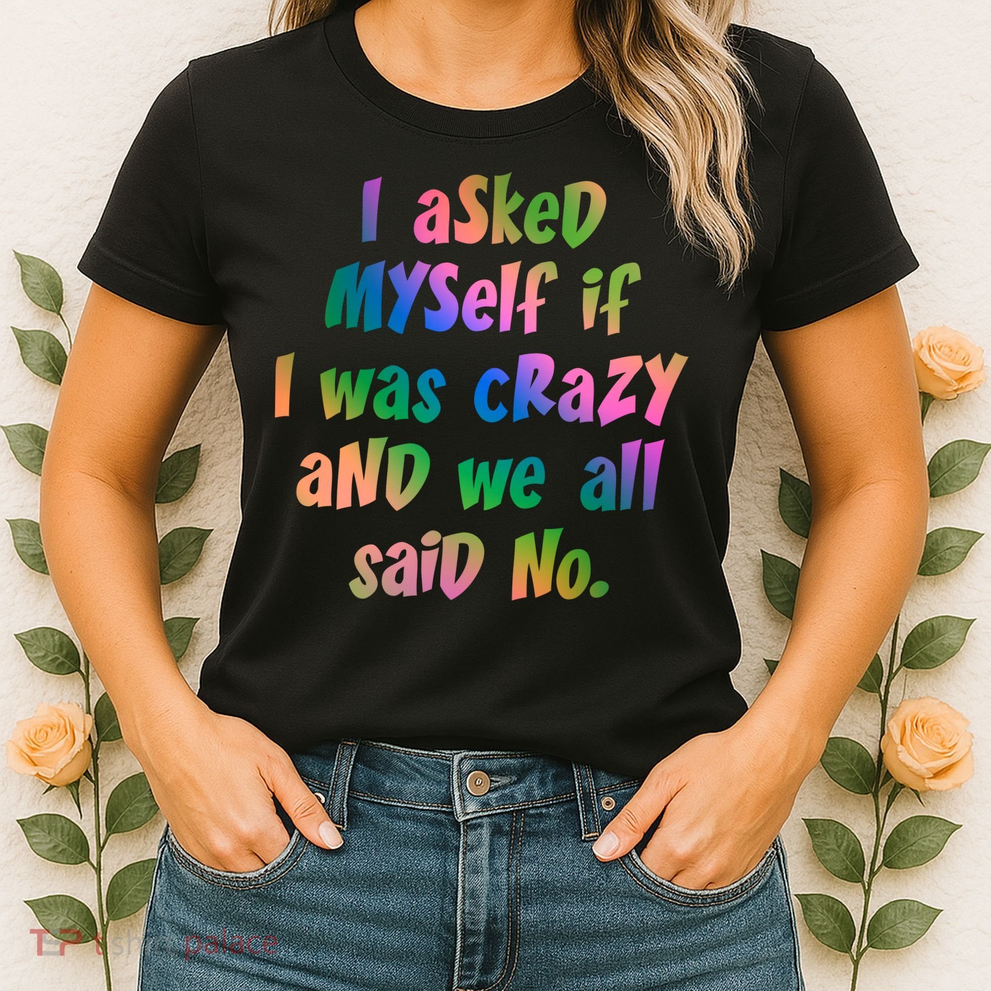 I Asked Myself If I Was Crazy And We All Said No. Women's T-Shirt