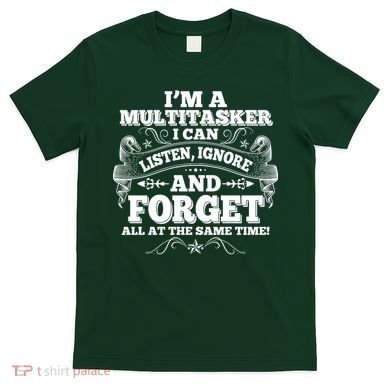 I'm A Multitasker I Can Listen Ignore And Forget All At The Same Time T-Shirt