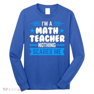 I'm A Math Teacher Nothing Scares Me Math Teacher Gift Long Sleeve Shirt
