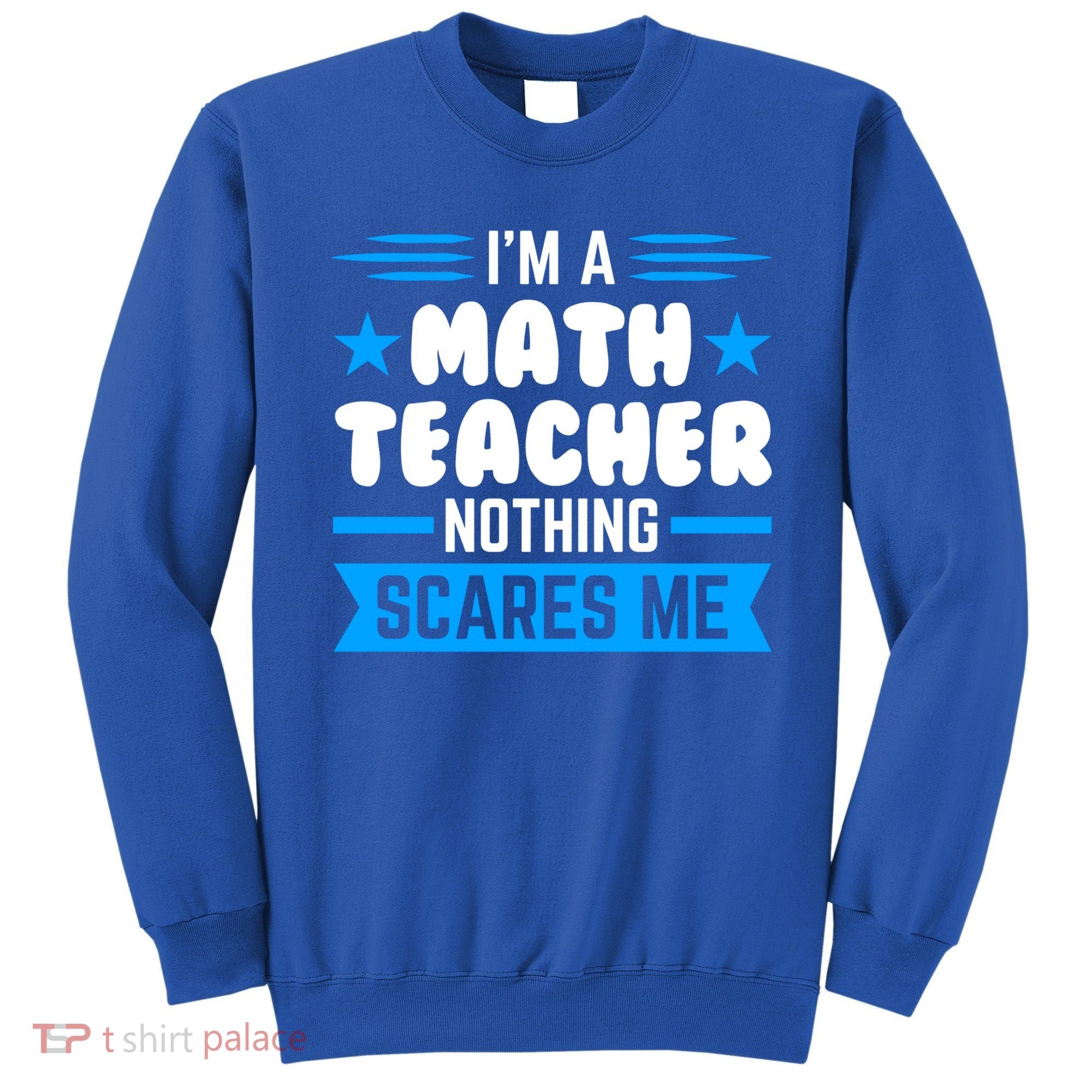 I'm A Math Teacher Nothing Scares Me Math Teacher Gift Sweatshirt