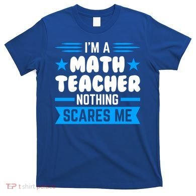 I'm A Math Teacher Nothing Scares Me Math Teacher Gift T-Shirt