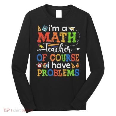 I'm A Math Teacher Of Course I Have Problems Back To School Long Sleeve Shirt