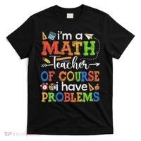 I'm A Math Teacher Of Course I Have Problems Back To School T-Shirt thumb 0