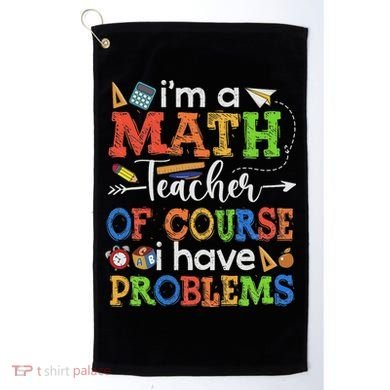 I'm A Math Teacher Of Course I Have Problems Back To School Golf Towel