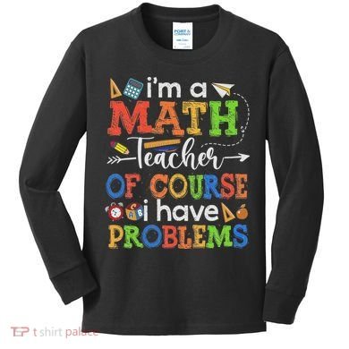 I'm A Math Teacher Of Course I Have Problems Back To School Kids Long Sleeve Shirt