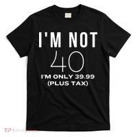I Am Not 40 Im Only 39.99 Plus Tax 40 Years Old T-Shirt thumb 0