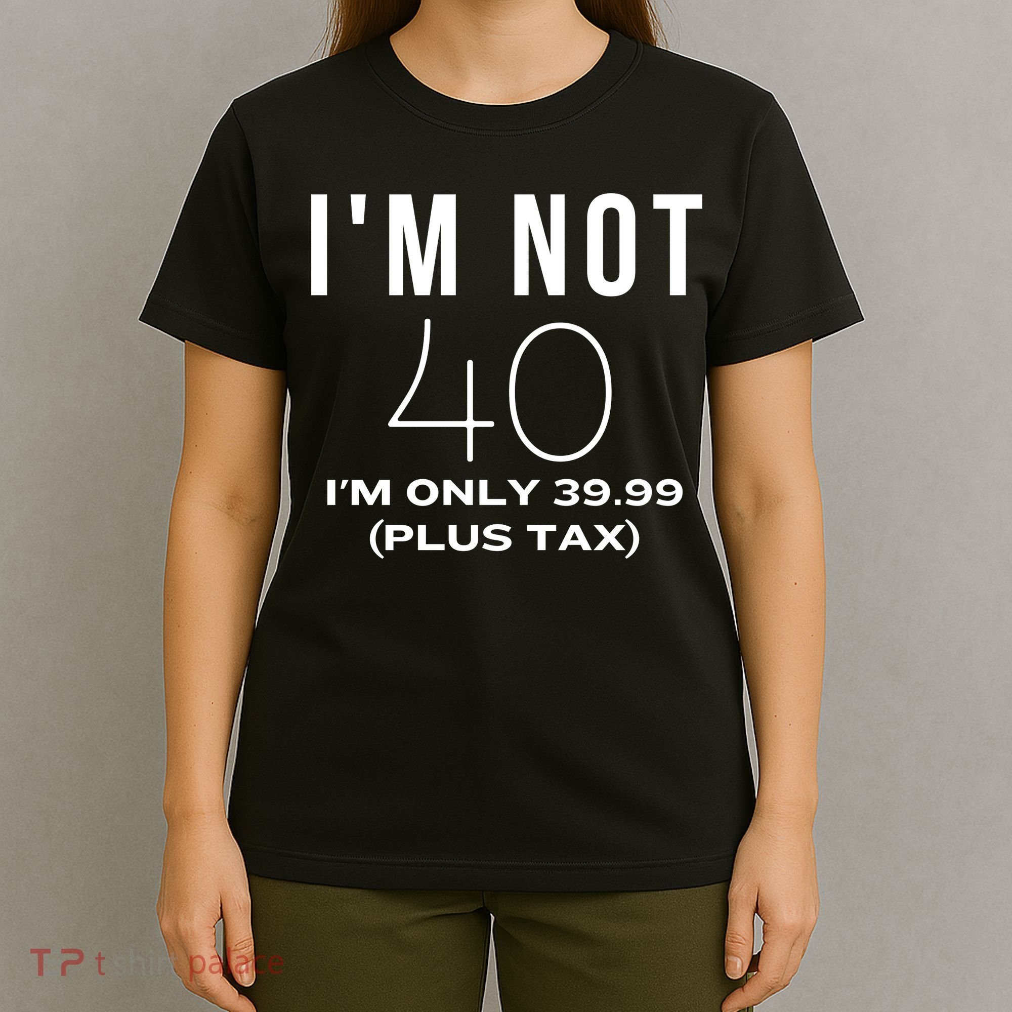 I Am Not 40 Im Only 39.99 Plus Tax 40 Years Old T-Shirt
