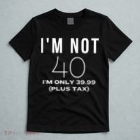 I Am Not 40 Im Only 39.99 Plus Tax 40 Years Old T-Shirt thumb 5