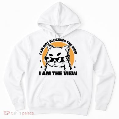 I Am Not Blocking The View I Am The View Funny Cat Hoodie