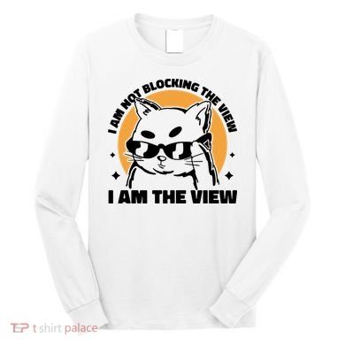 I Am Not Blocking The View I Am The View Funny Cat Long Sleeve Shirt