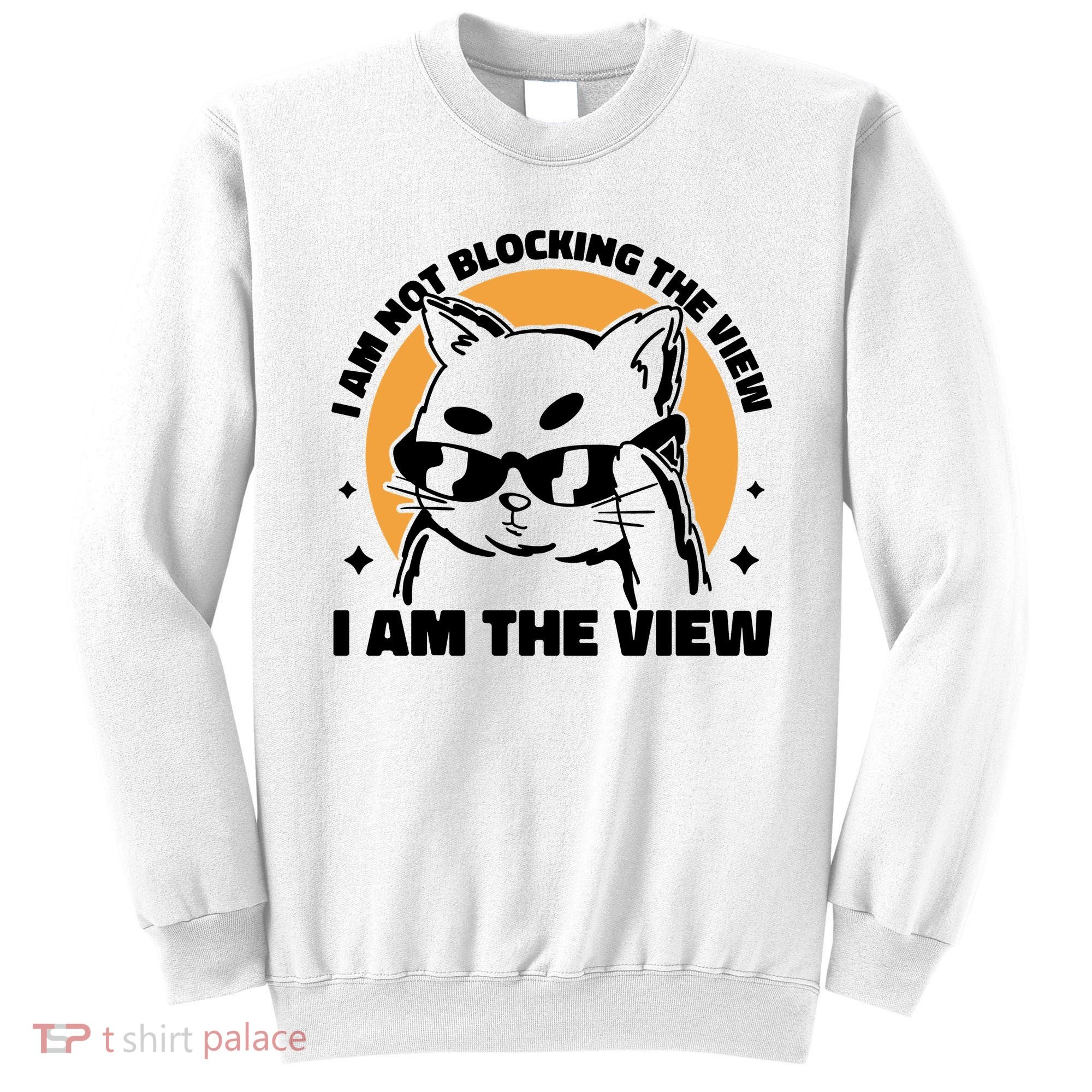 I Am Not Blocking The View I Am The View Funny Cat Sweatshirt
