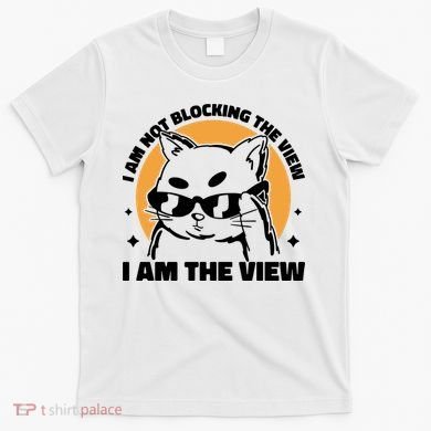 I Am Not Blocking The View I Am The View Funny Cat T-Shirt
