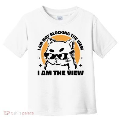 I Am Not Blocking The View I Am The View Funny Cat Toddler T-Shirt