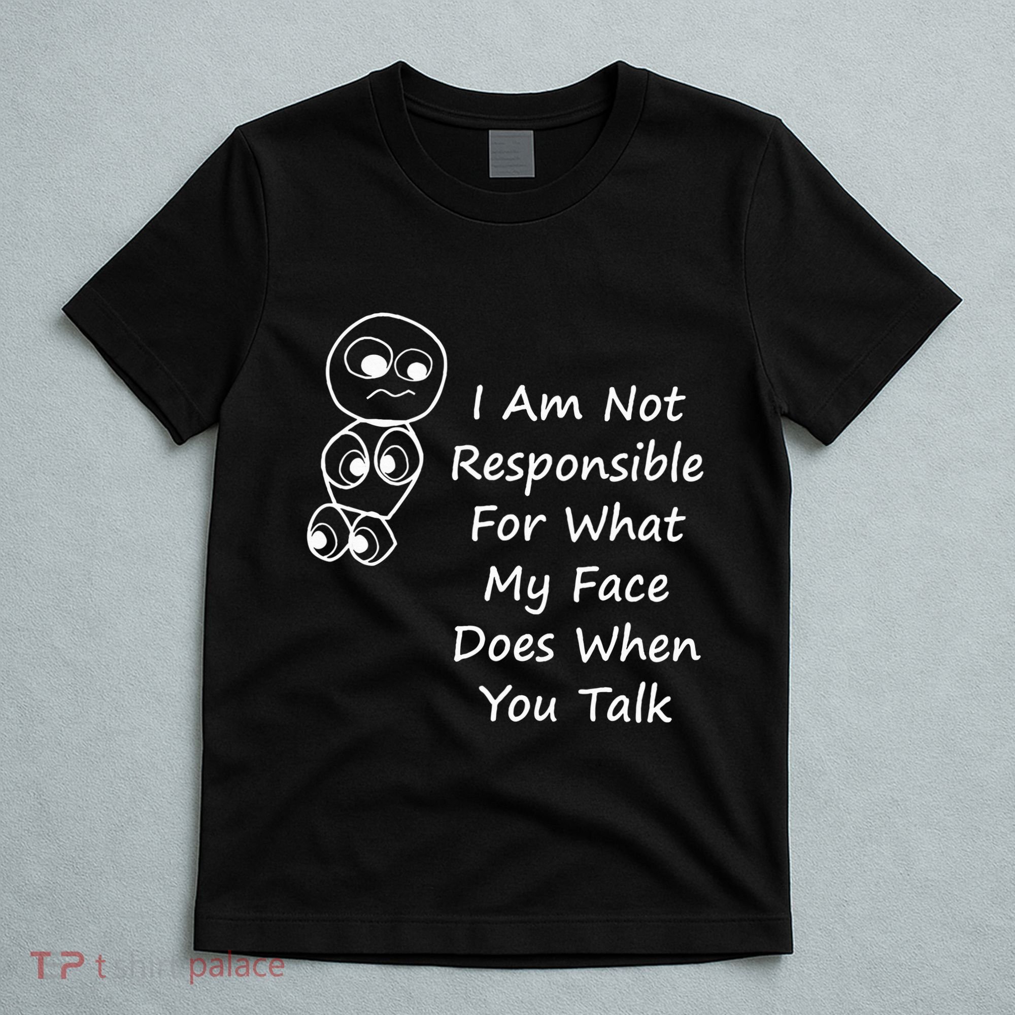 I Am Not Responsible For What My Face Does When You Talk T-Shirt