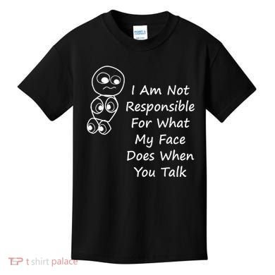 I Am Not Responsible For What My Face Does When You Talk Kids T-Shirt