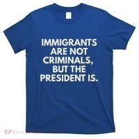 Immigrants Are Not Criminals But The President Is T-Shirt thumb 0