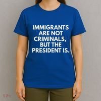 Immigrants Are Not Criminals But The President Is T-Shirt thumb 4