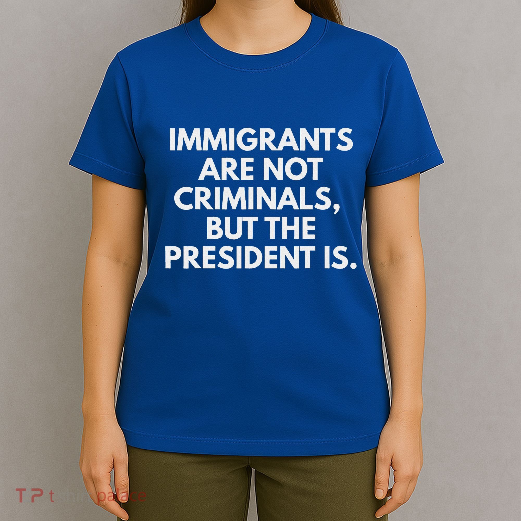 Immigrants Are Not Criminals But The President Is T-Shirt