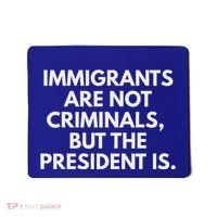Immigrants Are Not Criminals But The President Is Mousepad thumb 0
