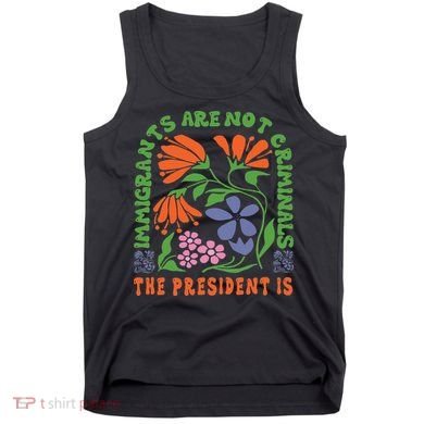 Immigrants Are Not Criminal But The President Is Boho Tank Top