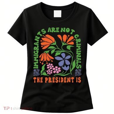 Immigrants Are Not Criminal But The President Is Boho Women's T-Shirt