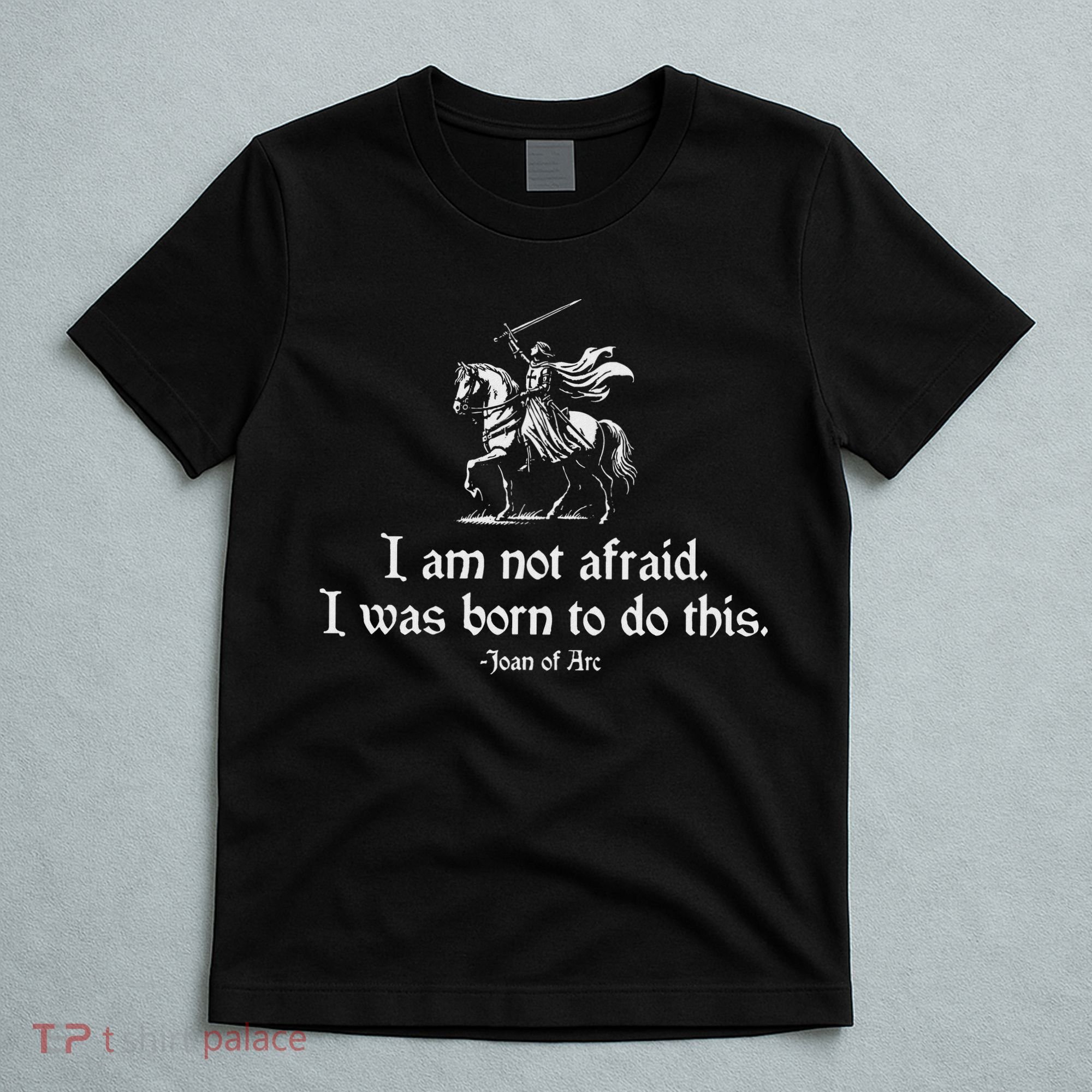 I Am Not Afraid. I Was Born To Do This. Joan Of Arc Quote T-Shirt
