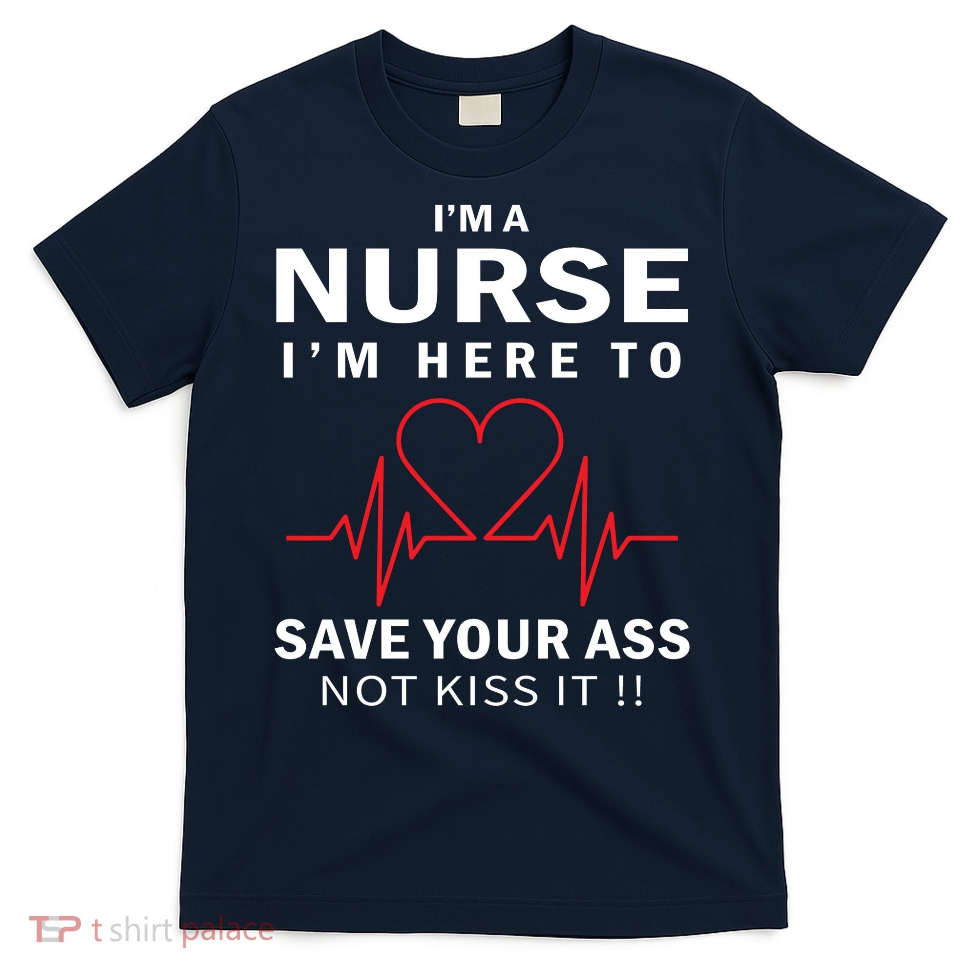 I'm A Nurse I'm Here To Save Your Ass Not Kiss It T-Shirt