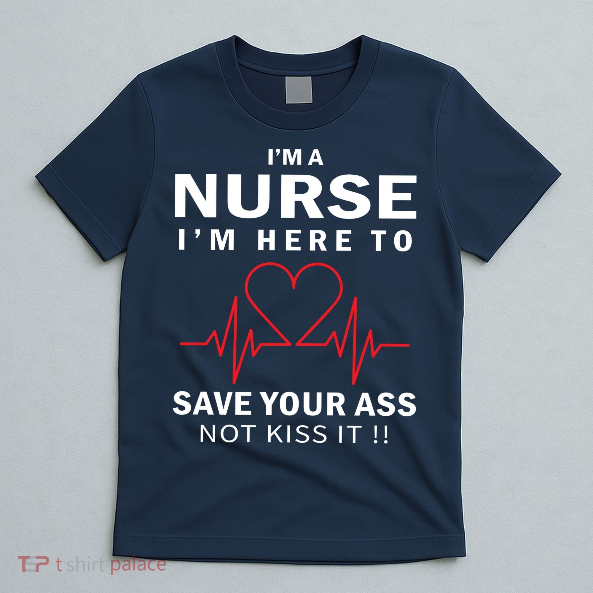 I'm A Nurse I'm Here To Save Your Ass Not Kiss It T-Shirt