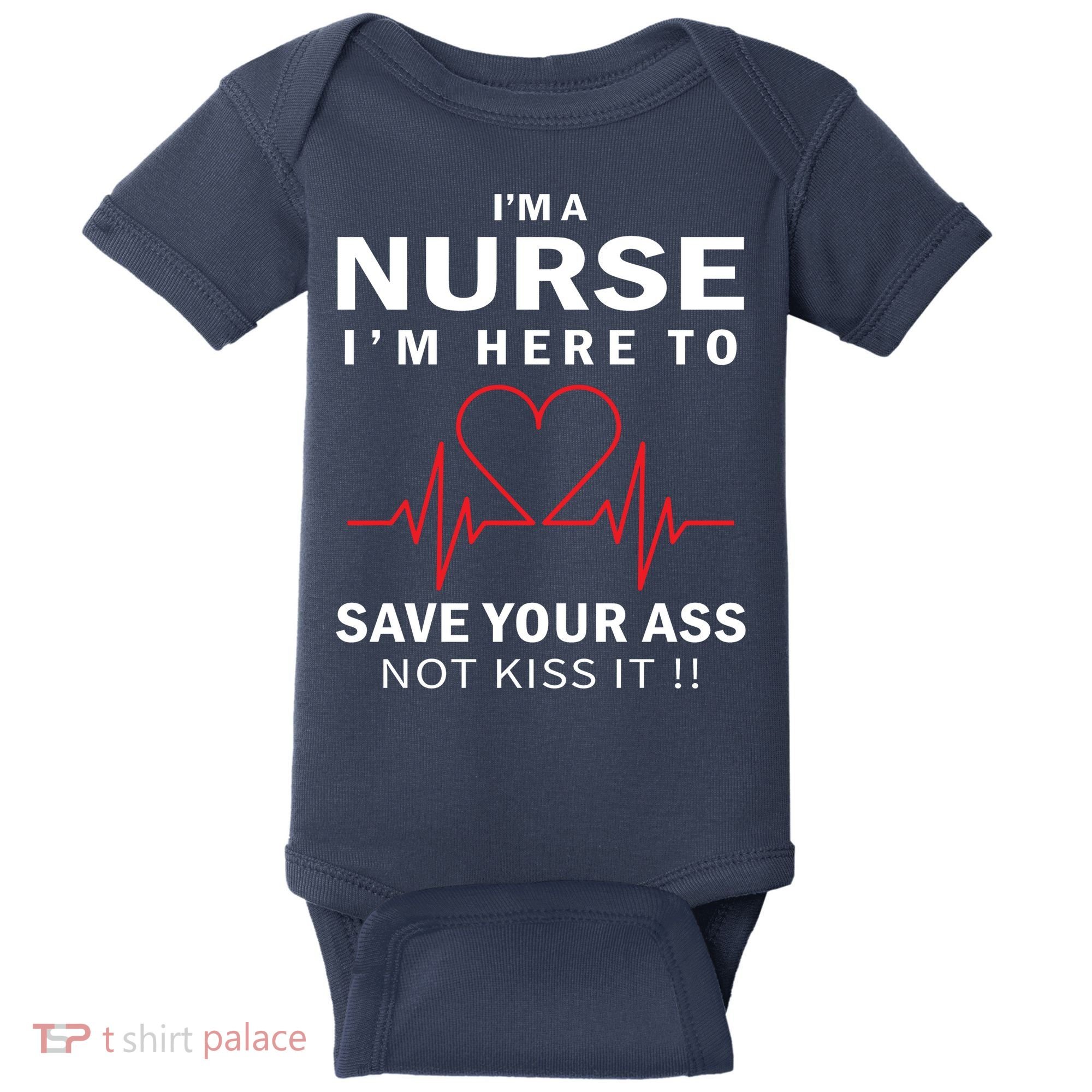 I'm A Nurse I'm Here To Save Your Ass Not Kiss It Baby Bodysuit
