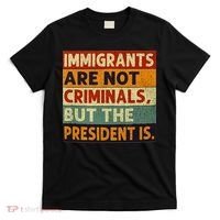 Immigrants Are Not Criminals But The President Is Funnyy T-Shirt thumb 0