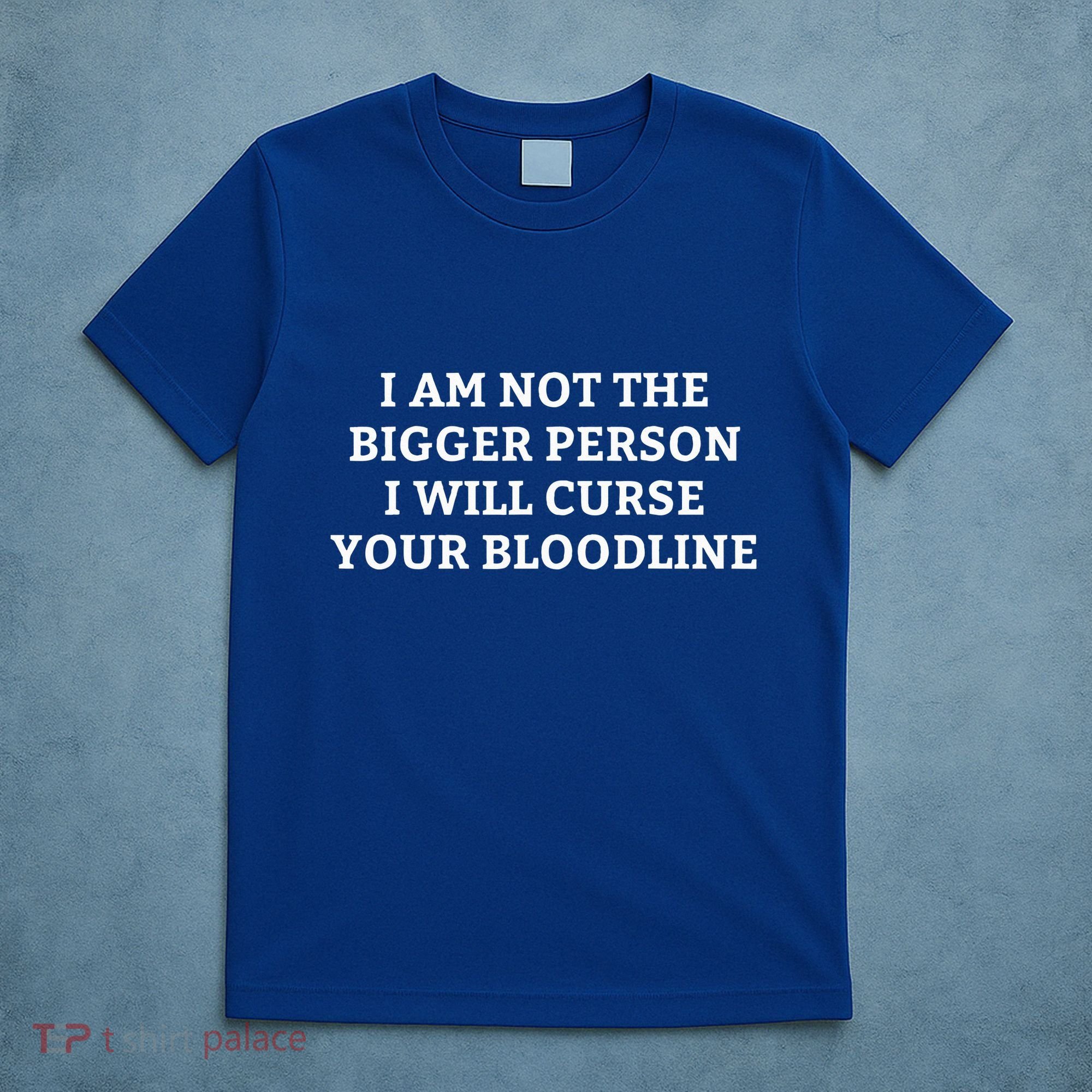 I Am Not The Bigger Person I Will Curse Your Bloodline T-Shirt