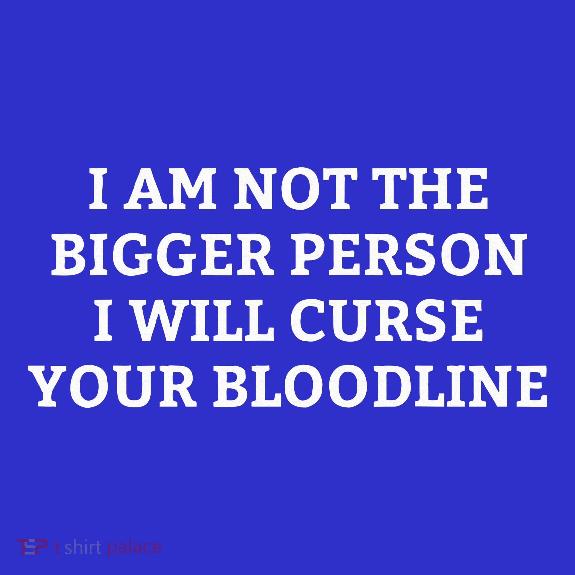I Am Not The Bigger Person I Will Curse Your Bloodline T-Shirt