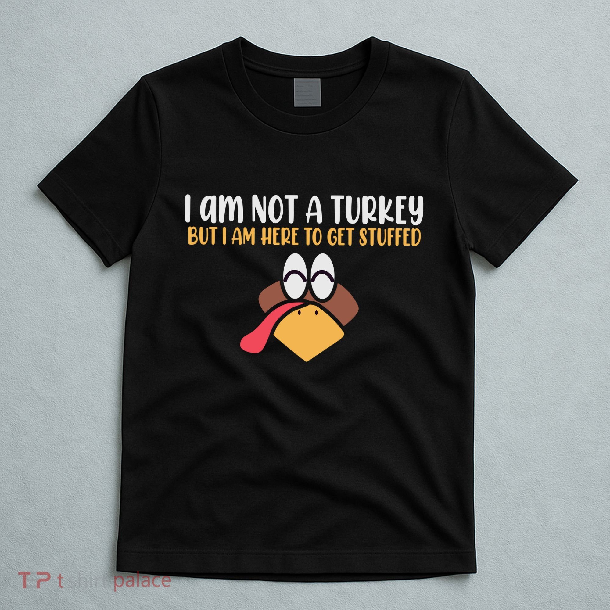I Am Not A Turkey But I Am Here To Get Stuffed Funny Thanksgiving T-Shirt