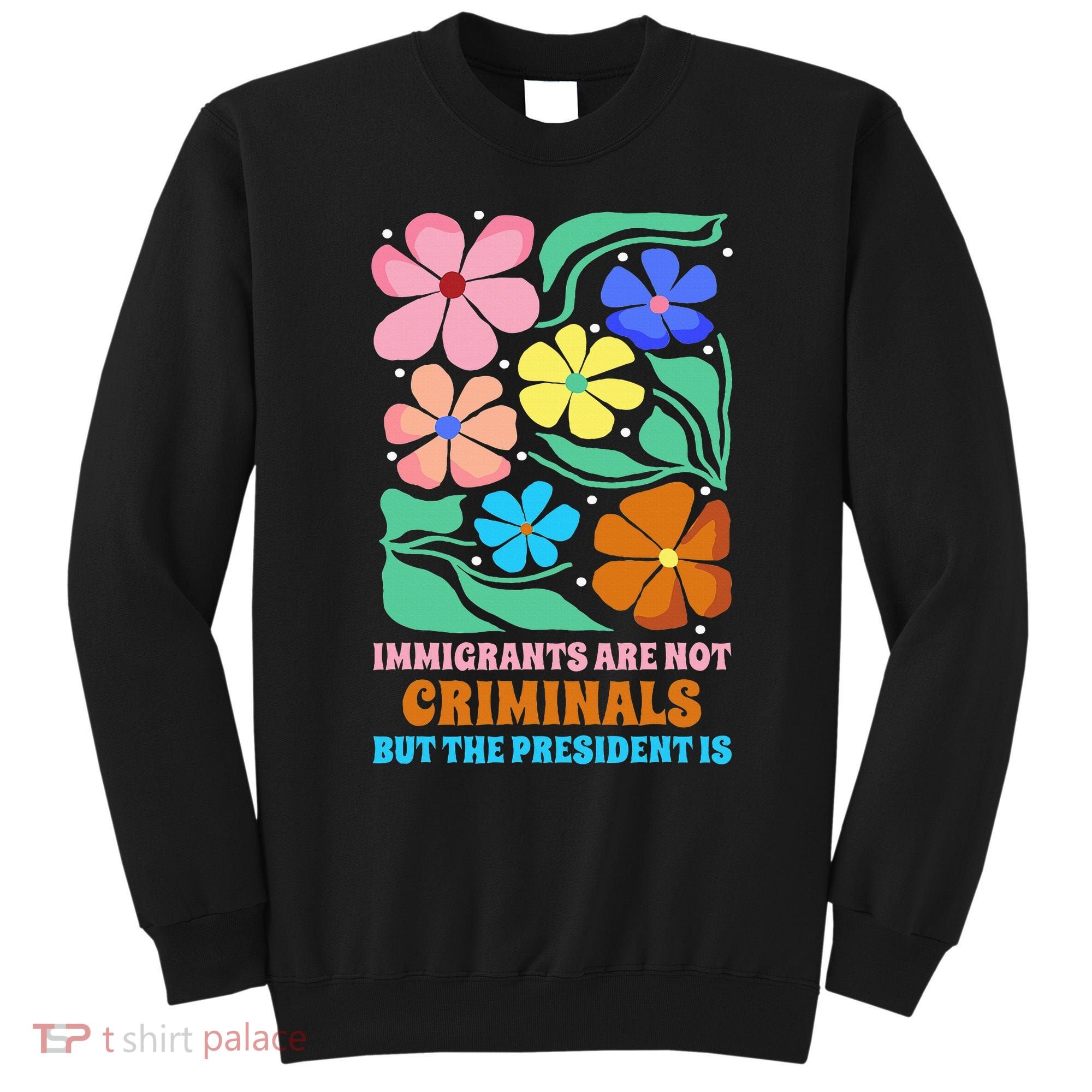Immigrants Are Not Criminals But The President Is  Sweatshirt