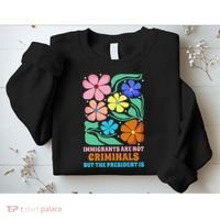 Immigrants Are Not Criminals But The President Is  Sweatshirt thumb 2