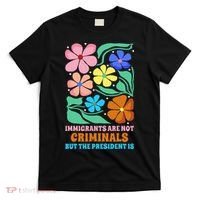 Immigrants Are Not Criminals But The President Is  T-Shirt thumb 0