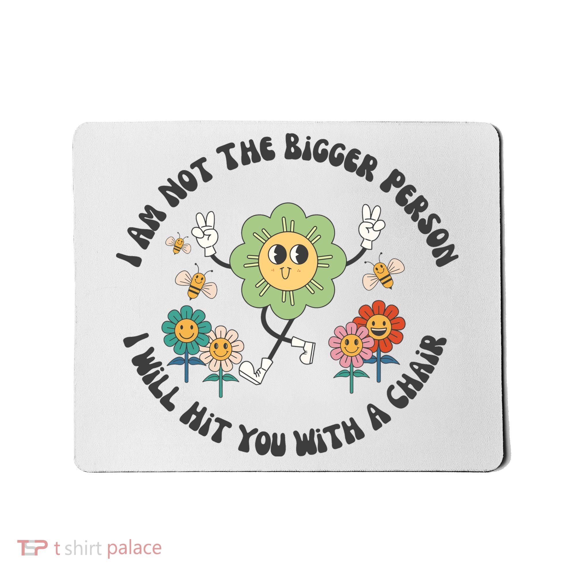 I Am Not The Bigger Person I Will Hit You With My Chair Mousepad