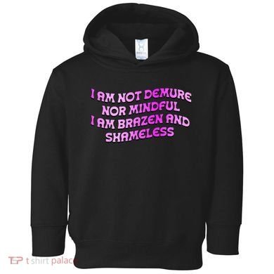 I Am Not Demure Nor Mindful I Am Brazen And Shameless Toddler Hoodie