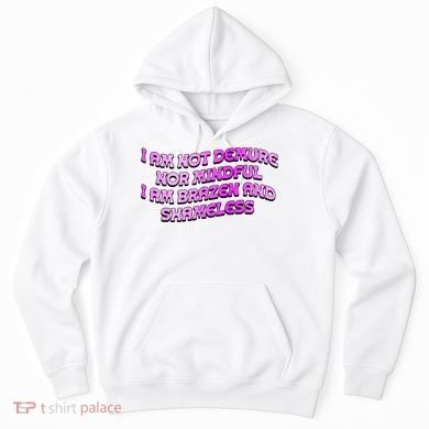 I Am Not Demure Nor Mindful I Am Brazen And Shameless Hoodie