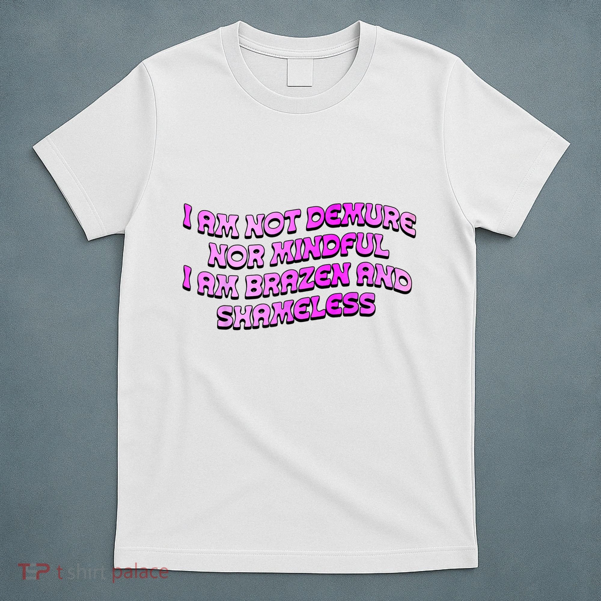 I Am Not Demure Nor Mindful I Am Brazen And Shameless T-Shirt