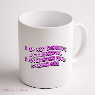 I Am Not Demure Nor Mindful I Am Brazen And Shameless Coffee Mug back