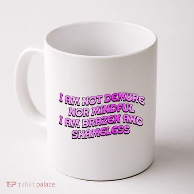 I Am Not Demure Nor Mindful I Am Brazen And Shameless Coffee Mug